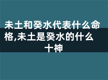 未土和癸水代表什么命格,未土是癸水的什么十神