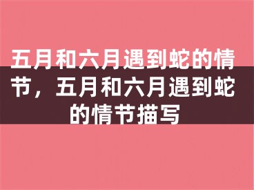 五月和六月遇到蛇的情节,五月和六月遇到蛇的情节描写