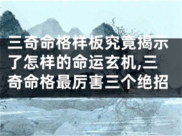 三奇命格样板究竟揭示了怎样的命运玄机,三奇命格最厉害三个绝招