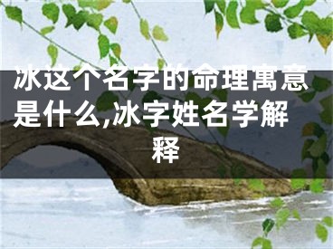 冰这个名字的命理寓意是什么,冰字姓名学解释
