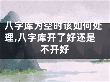 八字库为空时该如何处理,八字库开了好还是不开好