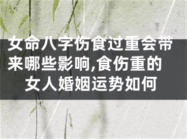 女命八字伤食过重会带来哪些影响,食伤重的女人婚姻运势如何