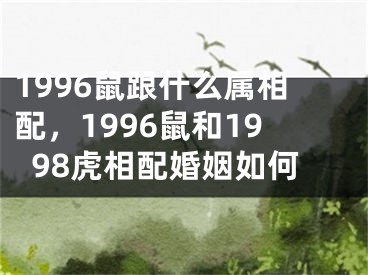 1996鼠跟什么属相配,1996鼠和1998虎相配婚姻如何