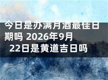 今日是办满月酒最佳日期吗 2026年9月22日是黄道吉日吗