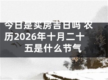 今日是买房吉日吗 农历2026年十月二十五是什么节气