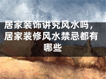 居家装饰讲究风水吗，居家装修风水禁忌都有哪些