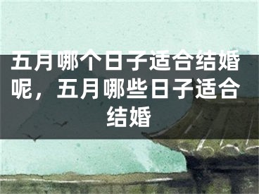 五月哪个日子适合结婚呢,五月哪些日子适合结婚