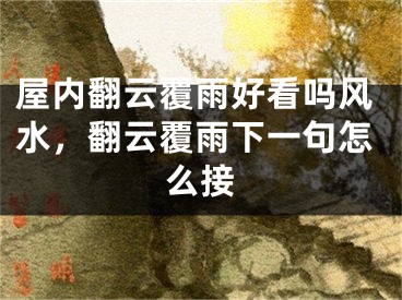 屋内翻云覆雨好看吗风水，翻云覆雨下一句怎么接