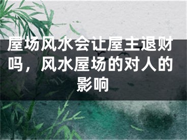 屋场风水会让屋主退财吗，风水屋场的对人的影响