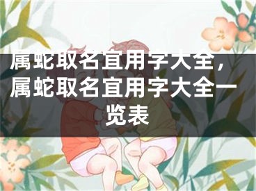 属蛇取名宜用字大全，属蛇取名宜用字大全一览表