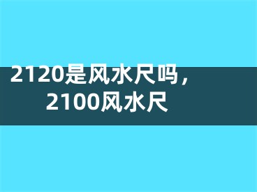 2120是风水尺吗，2100风水尺