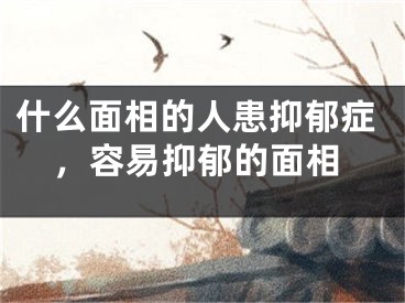 什么面相的人患抑郁症，容易抑郁的面相