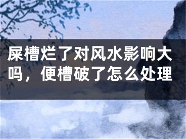 屎槽烂了对风水影响大吗,便槽破了怎么处理