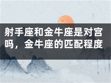 射手座和金牛座是对宫吗，金牛座的匹配程度