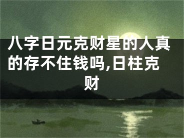 八字日元克财星的人真的存不住钱吗,日柱克财