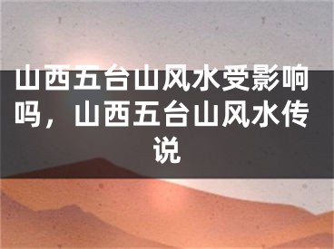 山西五台山风水受影响吗，山西五台山风水传说