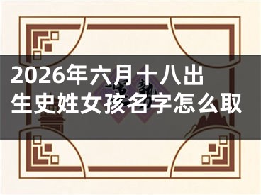 2026年六月十八出生史姓女孩名字怎么取