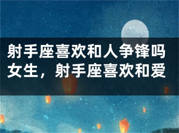 射手座喜欢和人争锋吗女生,射手座喜欢和爱