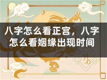 八字怎么看正宫，八字怎么看姻缘出现时间