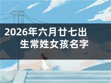2026年六月廿七出生常姓女孩名字