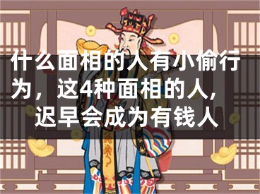 什么面相的人有小偷行为，这4种面相的人,迟早会成为有钱人