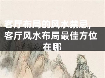 客厅布局的风水禁忌,客厅风水布局最佳方位在哪