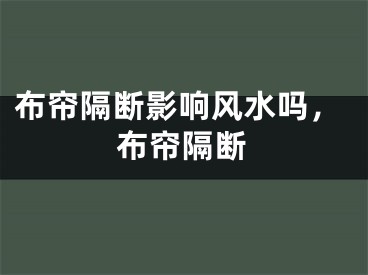 布帘隔断影响风水吗,布帘隔断
