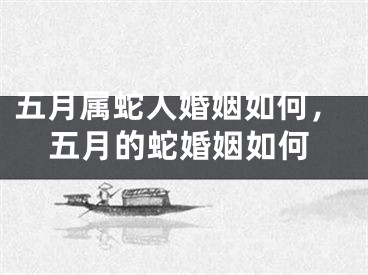 五月属蛇人婚姻如何,五月的蛇婚姻如何