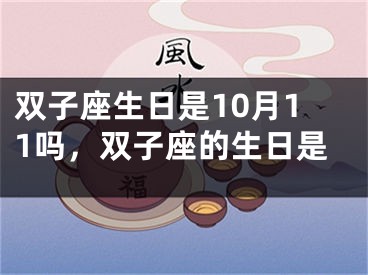 双子座生日是10月11吗，双子座的生日是
