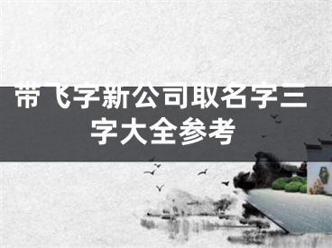 带飞字新公司取名字三字大全参考