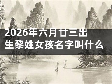 2026年六月廿三出生黎姓女孩名字叫什么