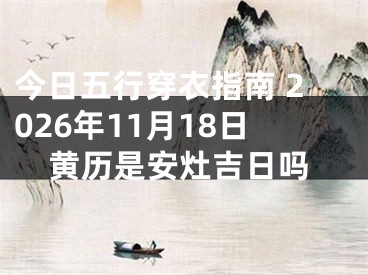 今日五行穿衣指南 2026年11月18日黄历是安灶吉日吗