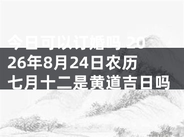 今日可以订婚吗 2026年8月24日农历七月十二是黄道吉日吗
