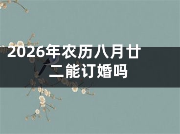 2026年农历八月廿二能订婚吗