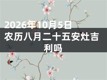 2026年10月5日农历八月二十五安灶吉利吗