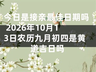 今日是接亲最佳日期吗 2026年10月13日农历九月初四是黄道吉日吗