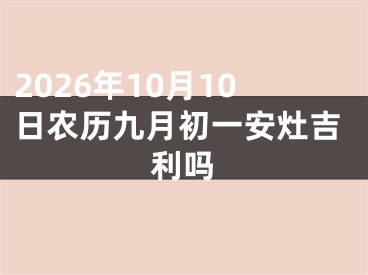 2026年10月10日农历九月初一安灶吉利吗
