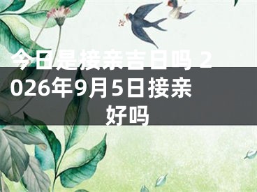 今日是接亲吉日吗 2026年9月5日接亲好吗