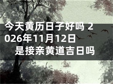 今天黄历日子好吗 2026年11月12日是接亲黄道吉日吗