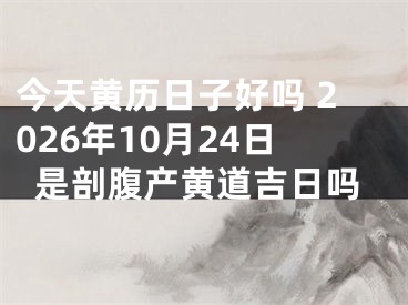 今天黄历日子好吗 2026年10月24日是剖腹产黄道吉日吗