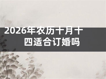 2026年农历十月十四适合订婚吗