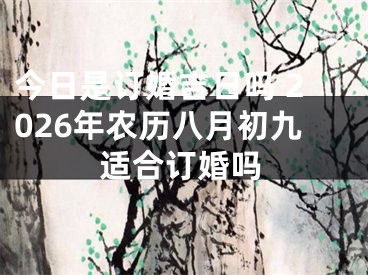 今日是订婚吉日吗 2026年农历八月初九适合订婚吗