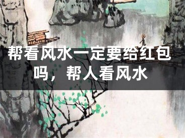 帮看风水一定要给红包吗，帮人看风水