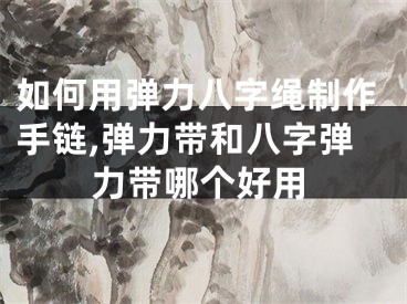 如何用弹力八字绳制作手链,弹力带和八字弹力带哪个好用
