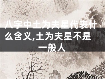 八字中土为夫星代表什么含义,土为夫星不是一般人