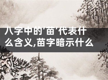 八字中的‘苗’代表什么含义,苗字暗示什么