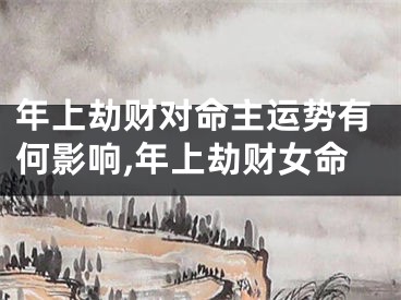 年上劫财对命主运势有何影响,年上劫财女命