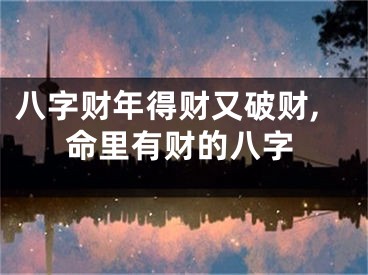 八字财年得财又破财,命里有财的八字