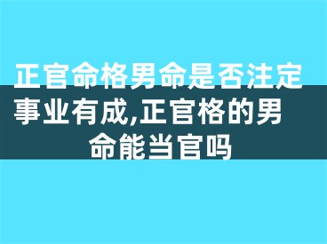 正官命格男命是否注定事业有成,正官格的男命能当官吗
