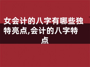 女会计的八字有哪些独特亮点,会计的八字特点